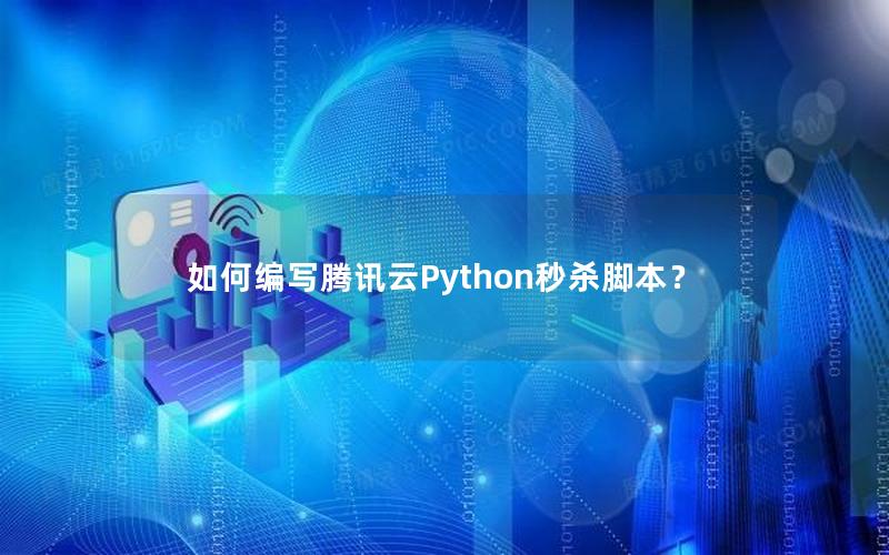 如何编写腾讯云Python秒杀脚本？