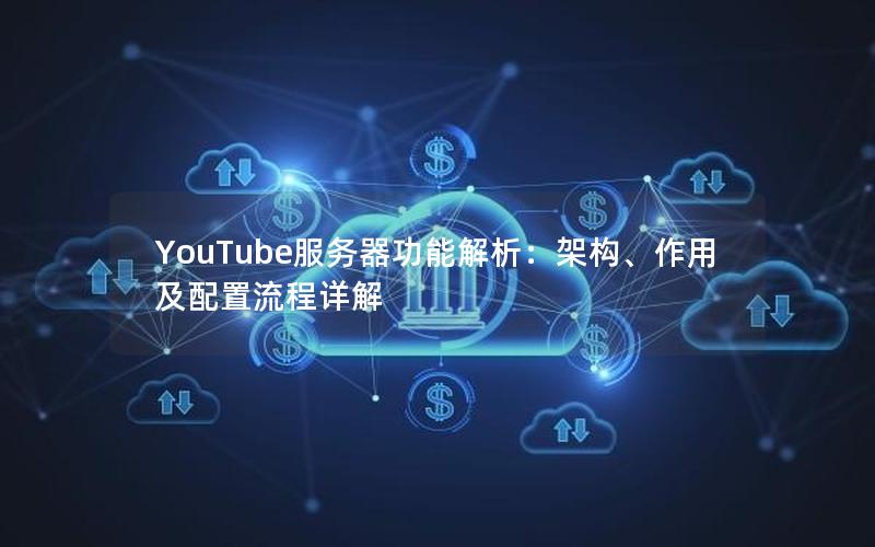 YouTube服务器功能解析：架构、作用及配置流程详解