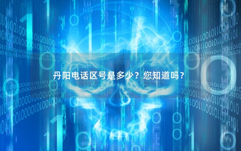 丹阳电话区号是多少？您知道吗？