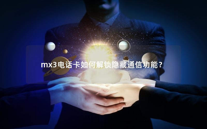 mx3电话卡如何解锁隐藏通信功能？