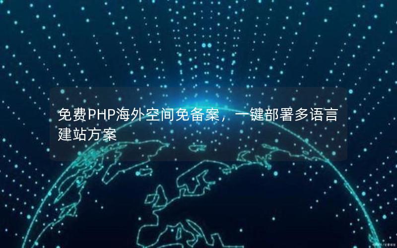 免费PHP海外空间免备案，一键部署多语言建站方案