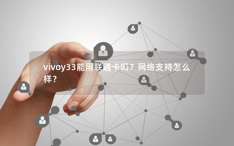 vivoy33能用联通卡吗？网络支持怎么样？