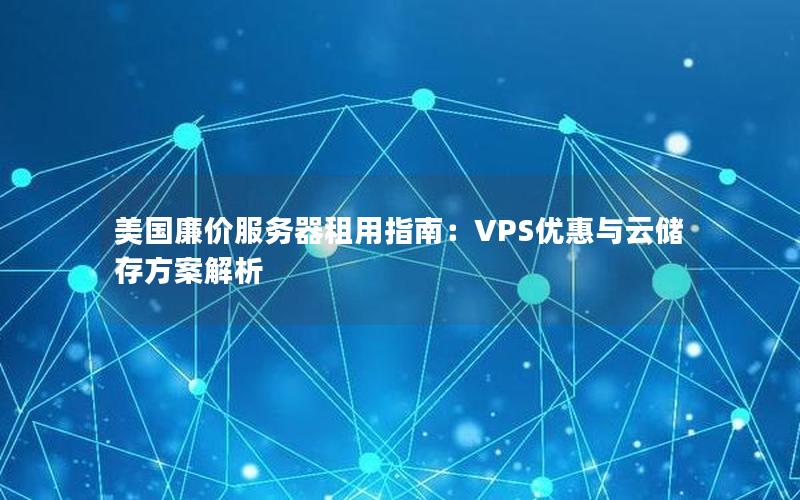 美国廉价服务器租用指南：VPS优惠与云储存方案解析