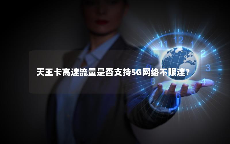 天王卡高速流量是否支持5G网络不限速？