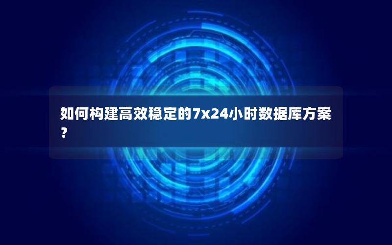 如何构建高效稳定的7x24小时数据库方案？