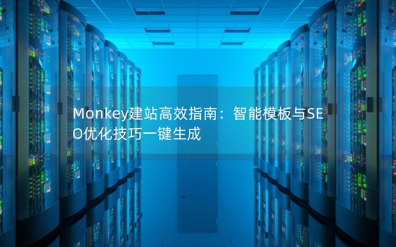 Monkey建站高效指南：智能模板与SEO优化技巧一键生成