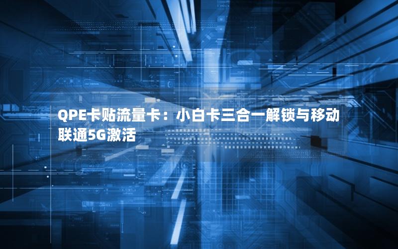 QPE卡贴流量卡：小白卡三合一解锁与移动联通5G激活