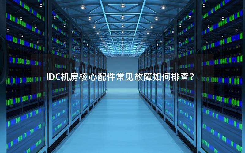 IDC机房核心配件常见故障如何排查？