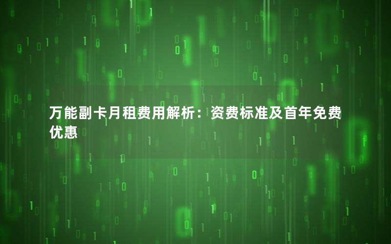 万能副卡月租费用解析：资费标准及首年免费优惠