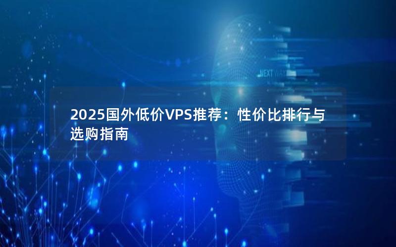 2025国外低价VPS推荐：性价比排行与选购指南