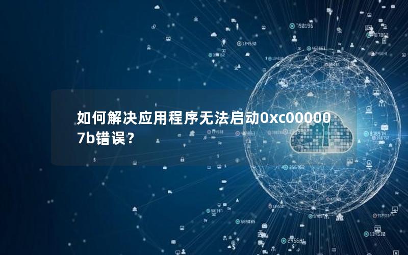 如何解决应用程序无法启动0xc000007b错误？