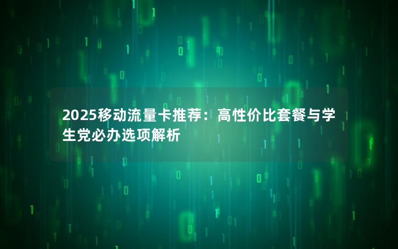 2025移动流量卡推荐：高性价比套餐与学生党必办选项解析