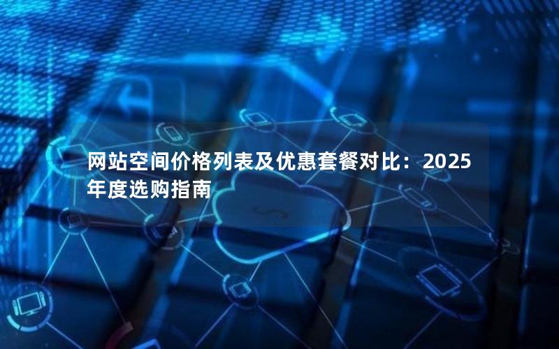 网站空间价格列表及优惠套餐对比：2025年度选购指南