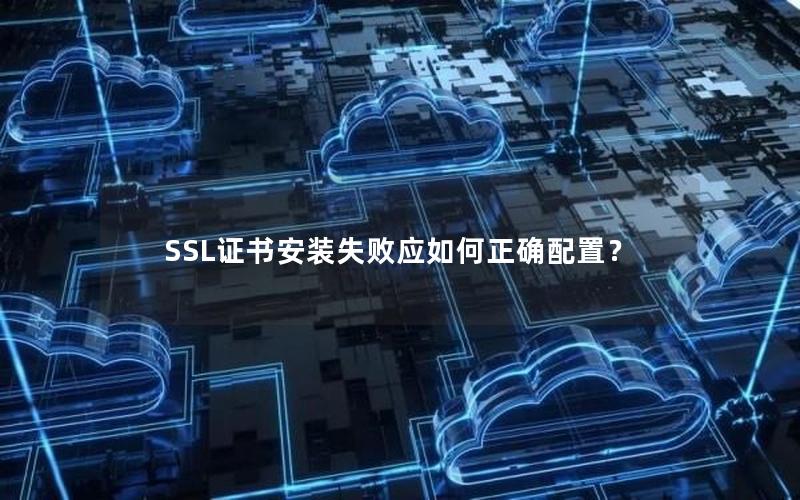 SSL证书安装失败应如何正确配置？