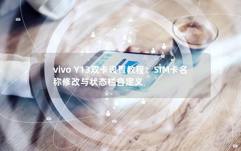 vivo Y13双卡设置教程：SIM卡名称修改与状态栏自定义