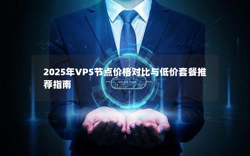 2025年VPS节点价格对比与低价套餐推荐指南