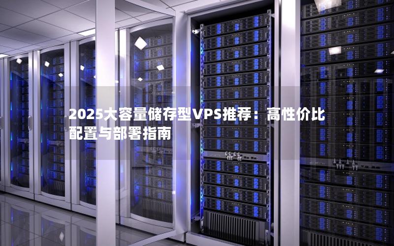 2025大容量储存型VPS推荐：高性价比配置与部署指南