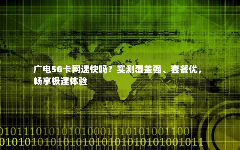 广电5G卡网速快吗？实测覆盖强、套餐优，畅享极速体验