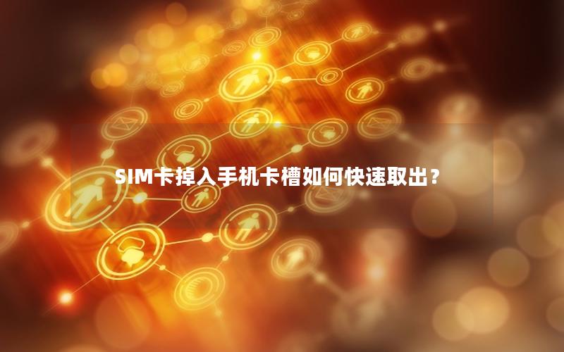 SIM卡掉入手机卡槽如何快速取出？