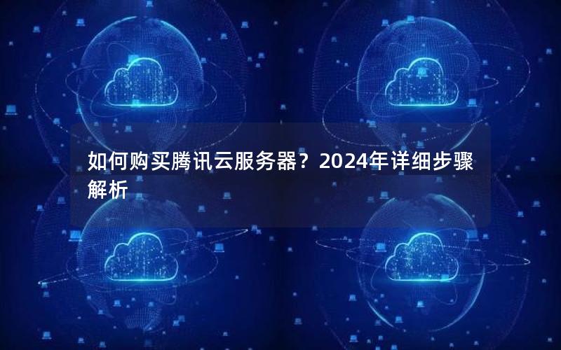 如何购买腾讯云服务器？2024年详细步骤解析