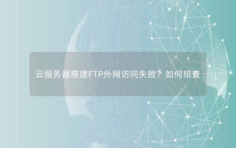 云服务器搭建FTP外网访问失败？如何排查