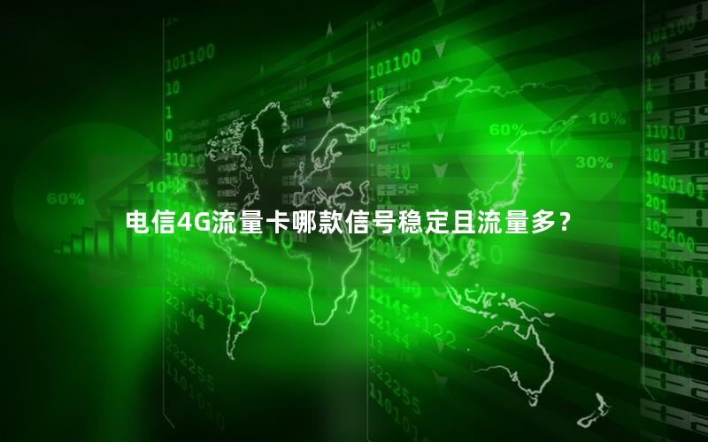 电信4G流量卡哪款信号稳定且流量多？