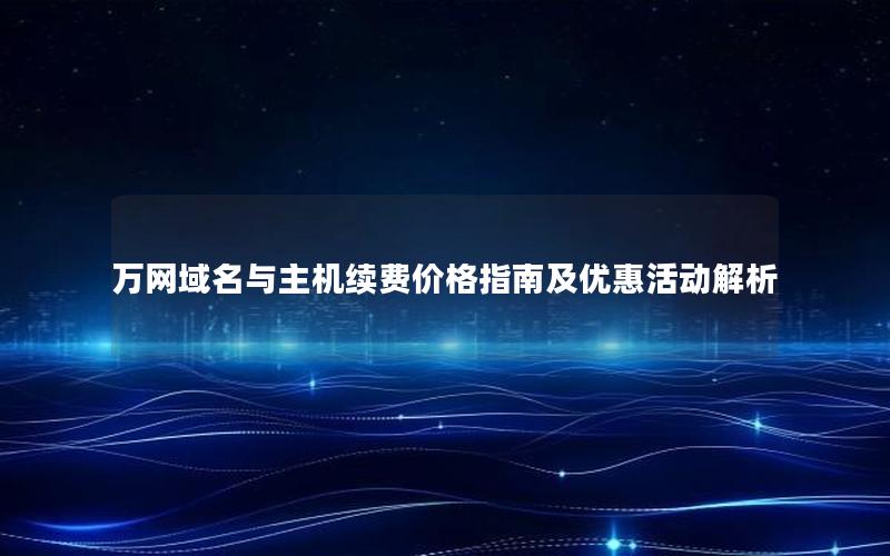 万网域名与主机续费价格指南及优惠活动解析