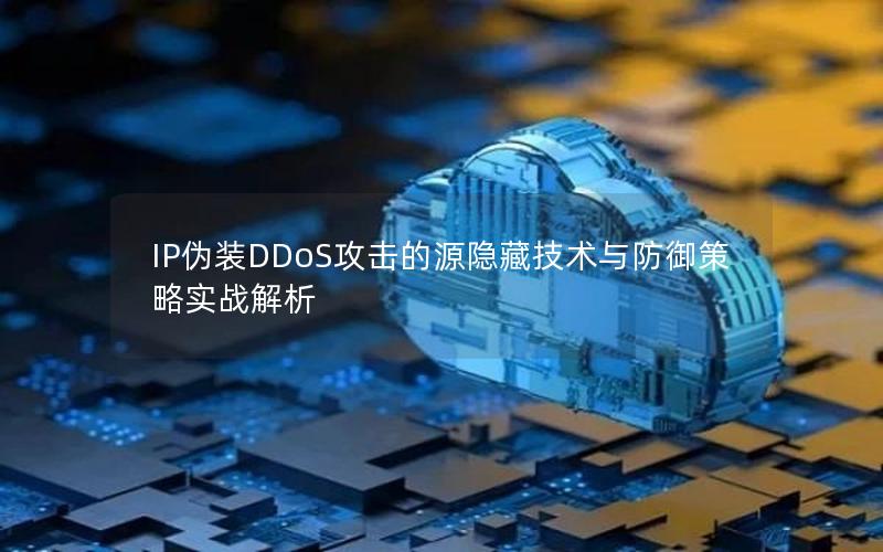 IP伪装DDoS攻击的源隐藏技术与防御策略实战解析