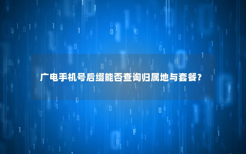 广电手机号后缀能否查询归属地与套餐？