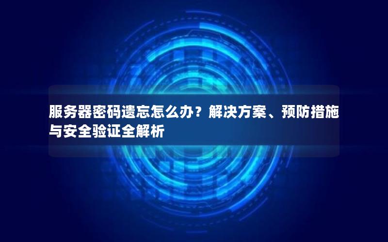 服务器密码遗忘怎么办？解决方案、预防措施与安全验证全解析