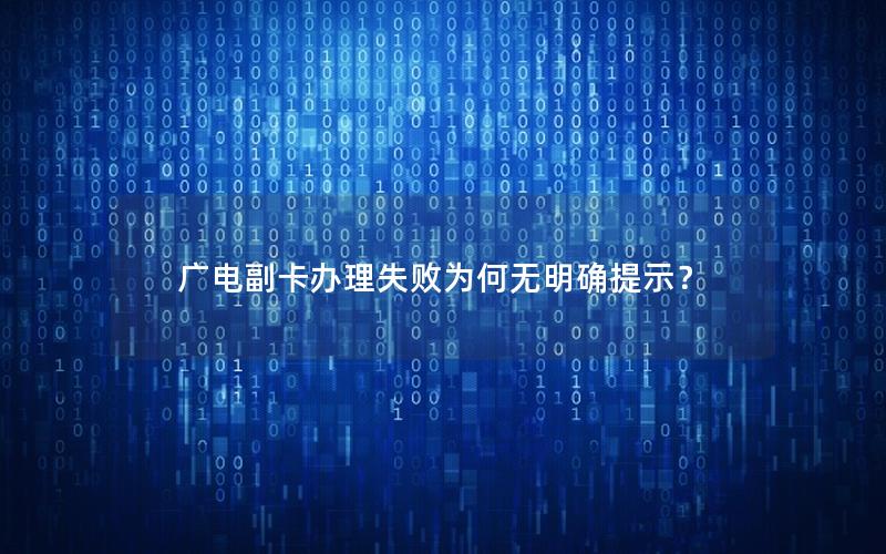 广电副卡办理失败为何无明确提示？