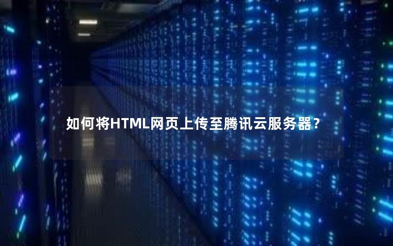 如何将HTML网页上传至腾讯云服务器？