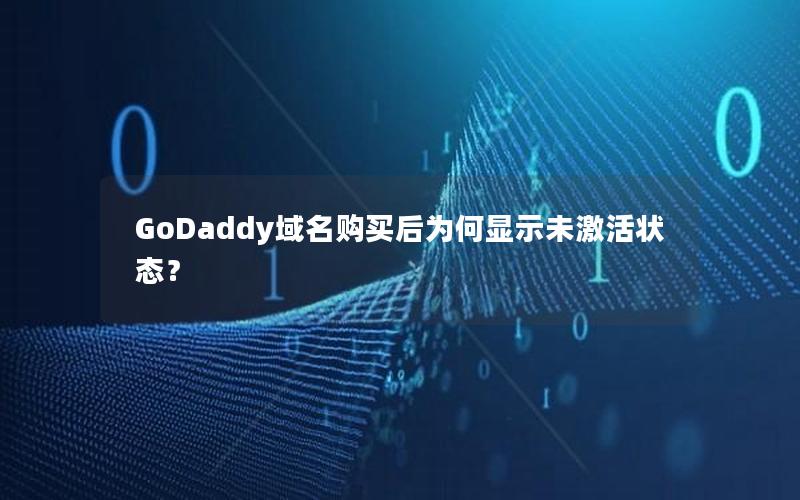 GoDaddy域名购买后为何显示未激活状态？