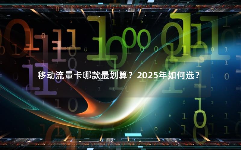 移动流量卡哪款最划算？2025年如何选？