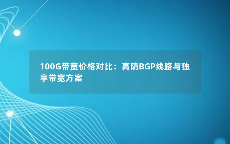 100G带宽价格对比：高防BGP线路与独享带宽方案