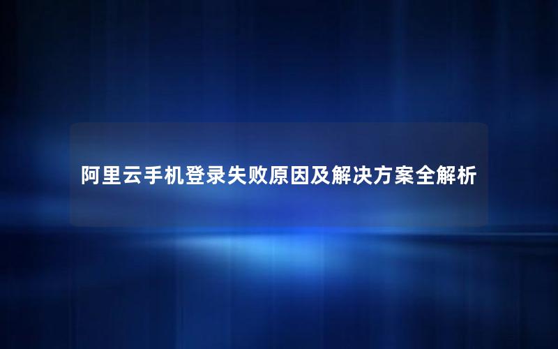 阿里云手机登录失败原因及解决方案全解析