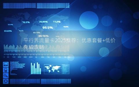 平行界流量卡2025推荐：优惠套餐+低价充值攻略