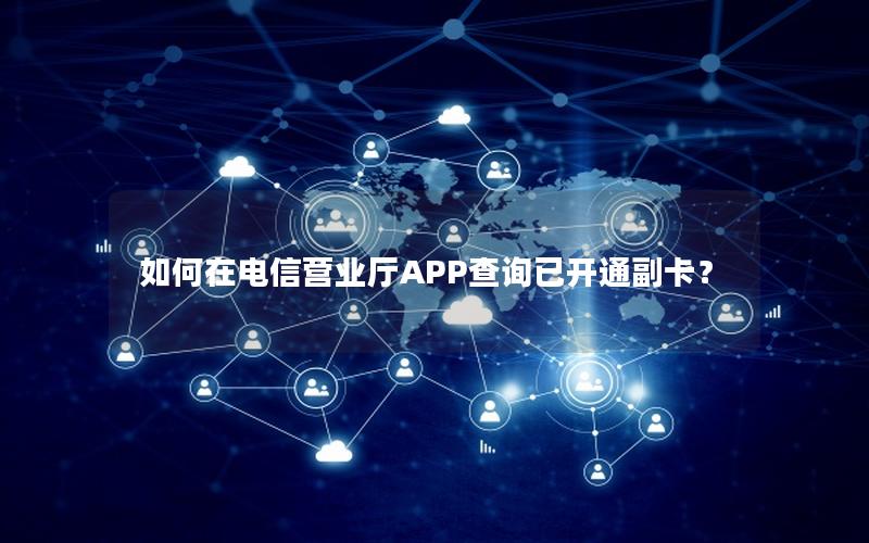 如何在电信营业厅APP查询已开通副卡？