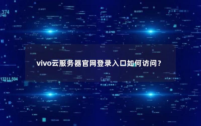 vivo云服务器官网登录入口如何访问？