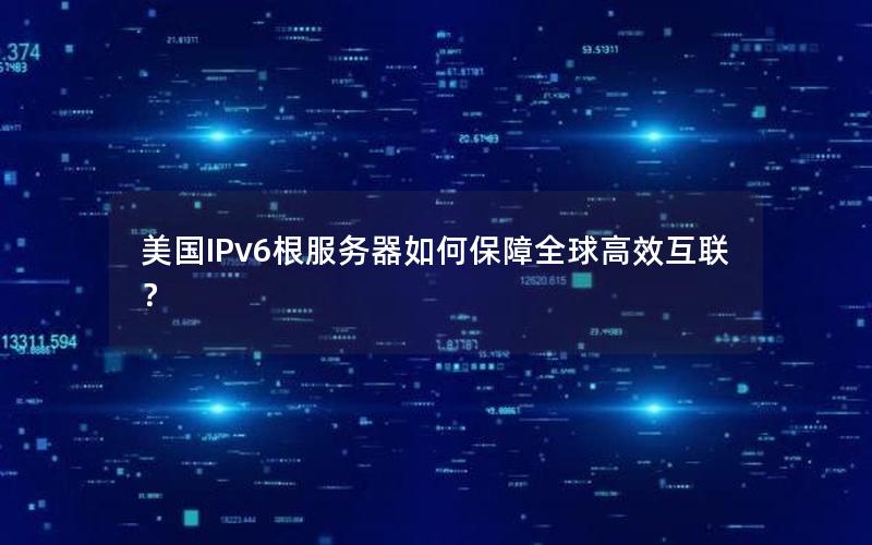 美国IPv6根服务器如何保障全球高效互联？