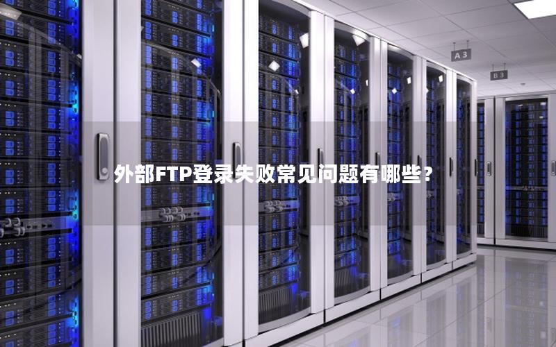 外部FTP登录失败常见问题有哪些？