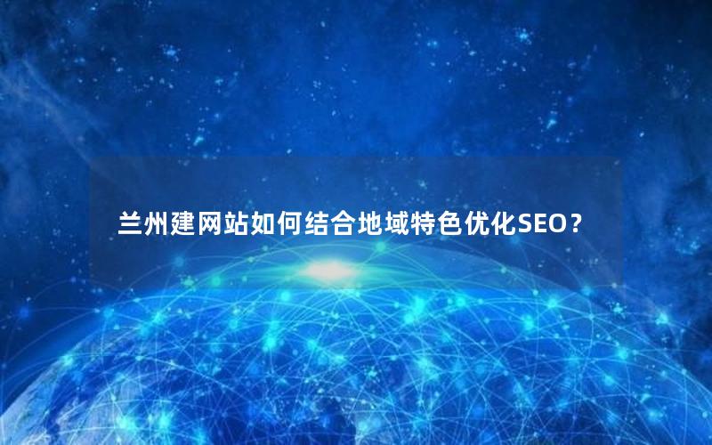 兰州建网站如何结合地域特色优化SEO？