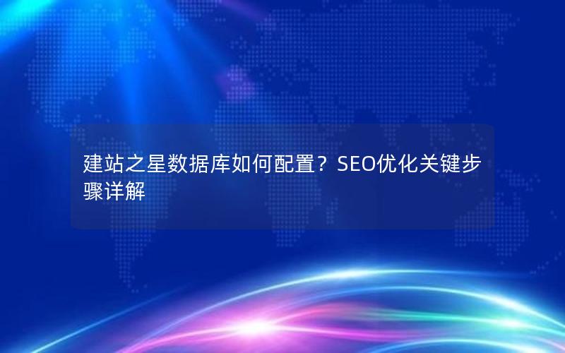 建站之星数据库如何配置？SEO优化关键步骤详解