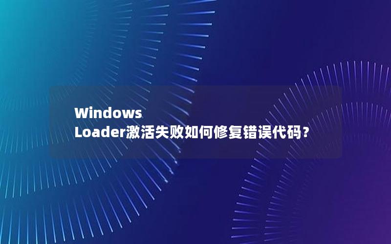 Windows Loader激活失败如何修复错误代码？