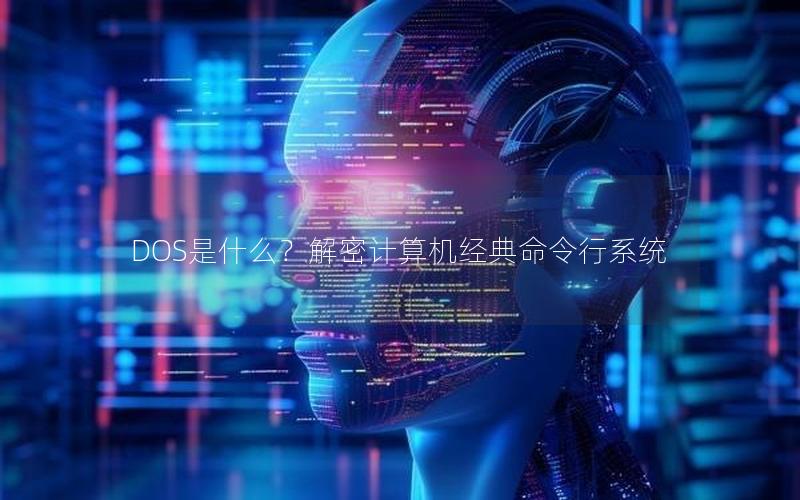 DOS是什么？解密计算机经典命令行系统