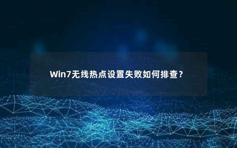 Win7无线热点设置失败如何排查？