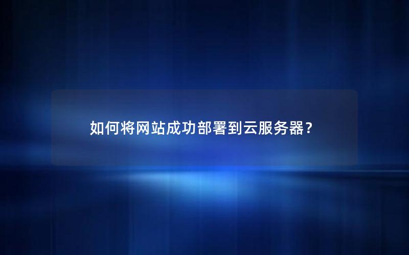 如何将网站成功部署到云服务器？