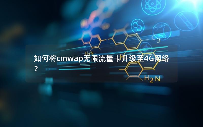 如何将cmwap无限流量卡升级至4G网络？