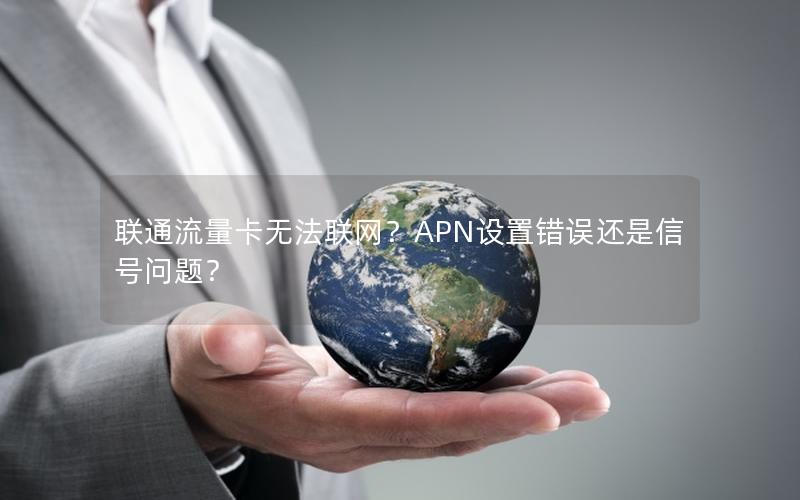 联通流量卡无法联网？APN设置错误还是信号问题？