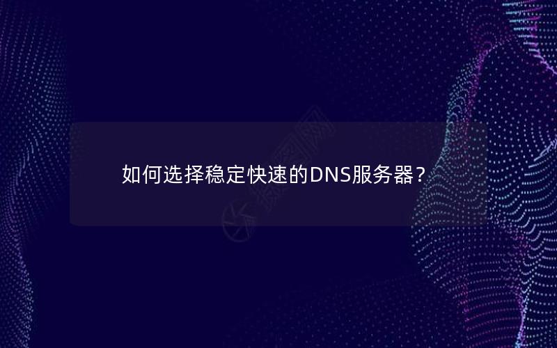 如何选择稳定快速的DNS服务器？